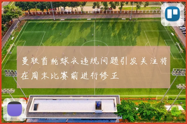 曼联首轮球衣违规问题引发关注将在周末比赛前进行修正