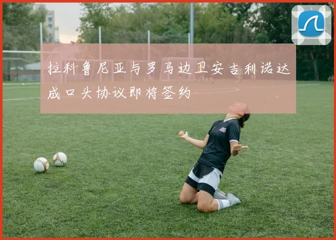 拉科鲁尼亚与罗马边卫安吉利诺达成口头协议即将签约
