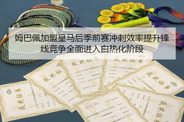 姆巴佩加盟皇马后季前赛冲刺效率提升锋线竞争全面进入白热化阶段